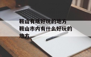 鞍山有啥好玩的地方 鞍山市内有什么好玩的地方