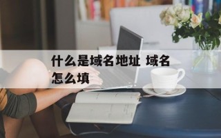 什么是域名地址 域名怎么填