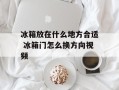 冰箱放在什么地方合适 冰箱门怎么换方向视频