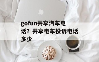 gofun共享汽车电话？共享电车投诉电话多少