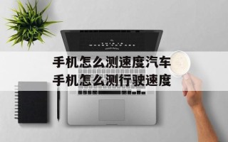 手机怎么测速度汽车 手机怎么测行驶速度