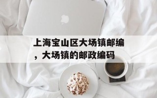 上海宝山区大场镇邮编，大场镇的邮政编码