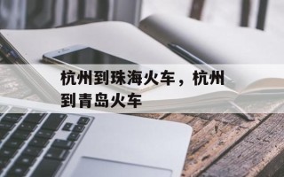 杭州到珠海火车，杭州到青岛火车