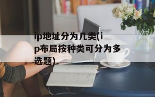 ip地址分为几类(ip布局按种类可分为多选题)