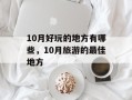 10月好玩的地方有哪些，10月旅游的最佳地方