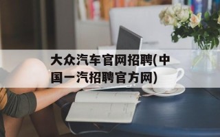 大众汽车官网招聘(中国一汽招聘官方网)