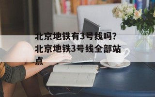 北京地铁有3号线吗？北京地铁3号线全部站点