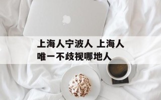 上海人宁波人 上海人唯一不歧视哪地人