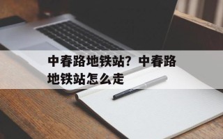 中春路地铁站？中春路地铁站怎么走