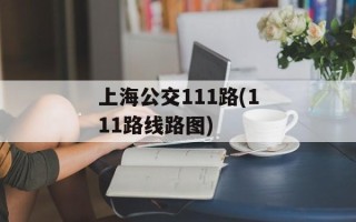 上海公交111路(111路线路图)