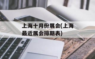 上海十月份展会(上海最近展会排期表)