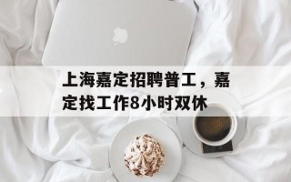 上海嘉定招聘普工，嘉定找工作8小时双休