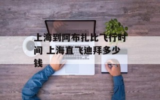 上海到阿布扎比飞行时间 上海直飞迪拜多少钱
