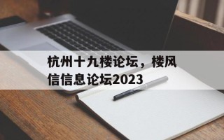 杭州十九楼论坛，楼风信信息论坛2023