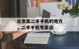 北京卖二手手机的地方，二手手机专卖店