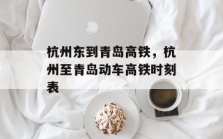 杭州东到青岛高铁，杭州至青岛动车高铁时刻表