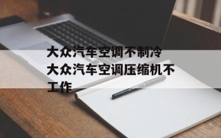 大众汽车空调不制冷 大众汽车空调压缩机不工作