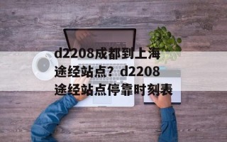 d2208成都到上海途经站点？d2208途经站点停靠时刻表