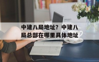 中建八局地址？中建八局总部在哪里具体地址