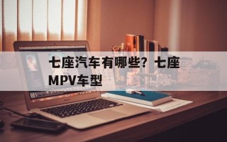 七座汽车有哪些？七座MPV车型