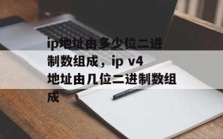 ip地址由多少位二进制数组成，ip v4地址由几位二进制数组成