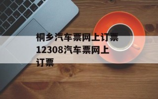 桐乡汽车票网上订票 12308汽车票网上订票
