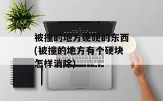 被撞的地方硬硬的东西(被撞的地方有个硬块怎样消除)