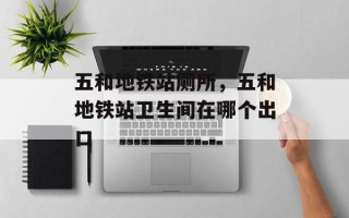 五和地铁站厕所，五和地铁站卫生间在哪个出口