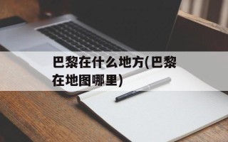 巴黎在什么地方(巴黎在地图哪里)