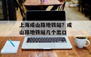 上海成山路地铁站？成山路地铁站几个出口