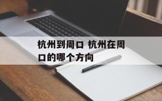 杭州到周口 杭州在周口的哪个方向