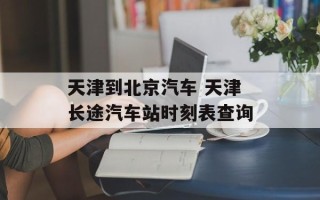 天津到北京汽车 天津长途汽车站时刻表查询