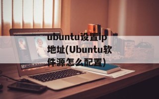 ubuntu设置ip地址(Ubuntu软件源怎么配置)