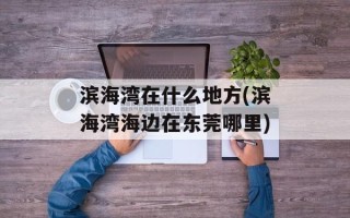 滨海湾在什么地方(滨海湾海边在东莞哪里)