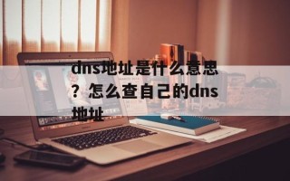 dns地址是什么意思？怎么查自己的dns地址