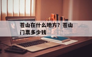 苍山在什么地方？苍山门票多少钱