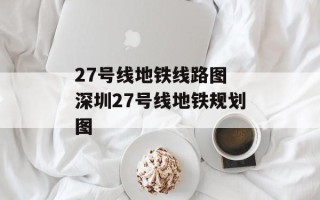 27号线地铁线路图 深圳27号线地铁规划图
