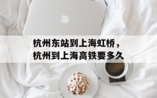 杭州东站到上海虹桥，杭州到上海高铁要多久