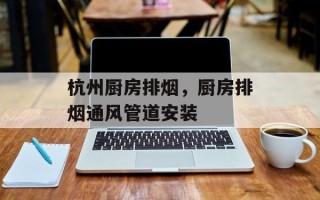 杭州厨房排烟，厨房排烟通风管道安装