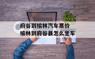 府谷到榆林汽车票价 榆林到府谷县怎么坐车