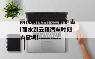 丽水到杭州汽车时刻表(丽水到云和汽车时刻表查询)
