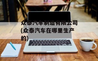 众泰汽车制造有限公司(众泰汽车在哪里生产的)
