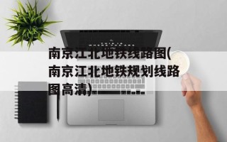 南京江北地铁线路图(南京江北地铁规划线路图高清)