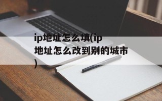 ip地址怎么填(ip地址怎么改到别的城市)