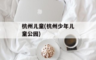 杭州儿童(杭州少年儿童公园)