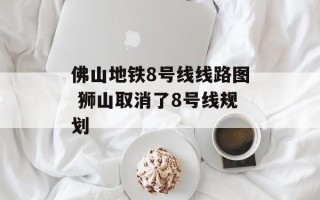 佛山地铁8号线线路图 狮山取消了8号线规划