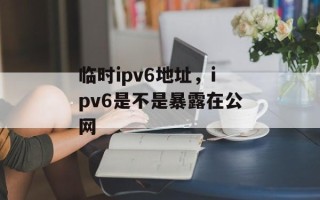 临时ipv6地址，ipv6是不是暴露在公网