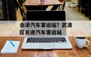 会泽汽车客运站？武清区长途汽车客运站