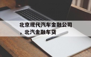 北京现代汽车金融公司，北汽金融车贷