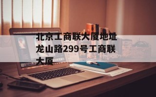 北京工商联大厦地址 龙山路299号工商联大厦